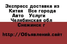 Экспресс доставка из Китая - Все города Авто » Услуги   . Челябинская обл.,Снежинск г.